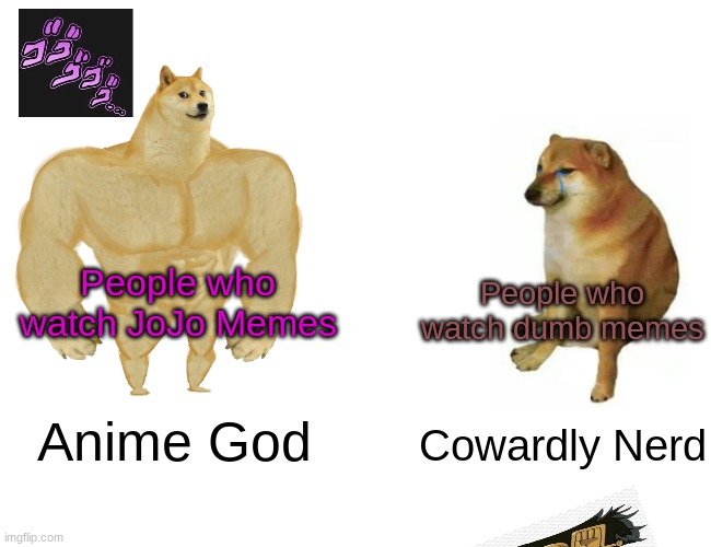 JOJO vs Nerd | People who watch JoJo Memes; People who watch dumb memes; Anime God; Cowardly Nerd | image tagged in memes,buff doge vs cheems | made w/ Imgflip meme maker