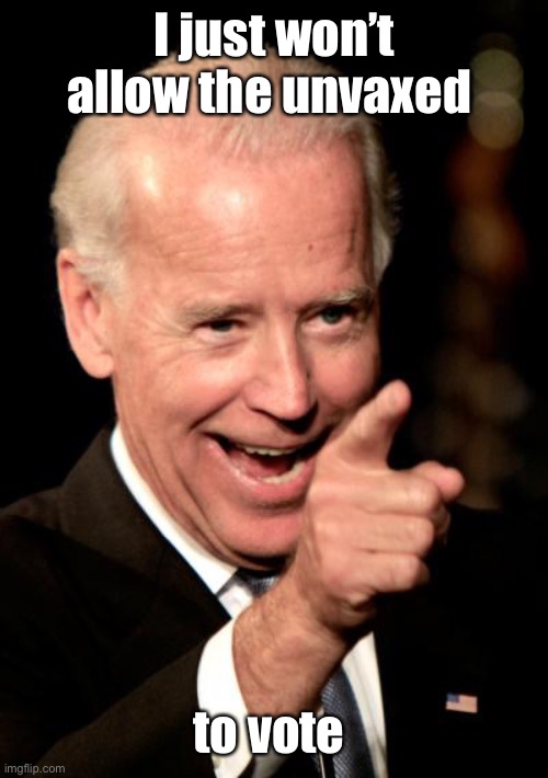 Smilin Biden Meme | I just won’t allow the unvaxed to vote | image tagged in memes,smilin biden | made w/ Imgflip meme maker