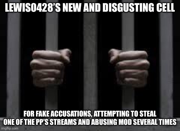 Bitch ya gonna be stayin here for hella infinite eternities |  LEWIS0428’S NEW AND DISGUSTING CELL; FOR FAKE ACCUSATIONS, ATTEMPTING TO STEAL ONE OF THE PP’S STREAMS AND ABUSING MOD SEVERAL TIMES | image tagged in jail | made w/ Imgflip meme maker