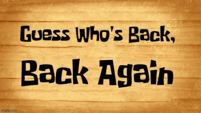 Guess who's back Back again | image tagged in guess who's back back again | made w/ Imgflip meme maker