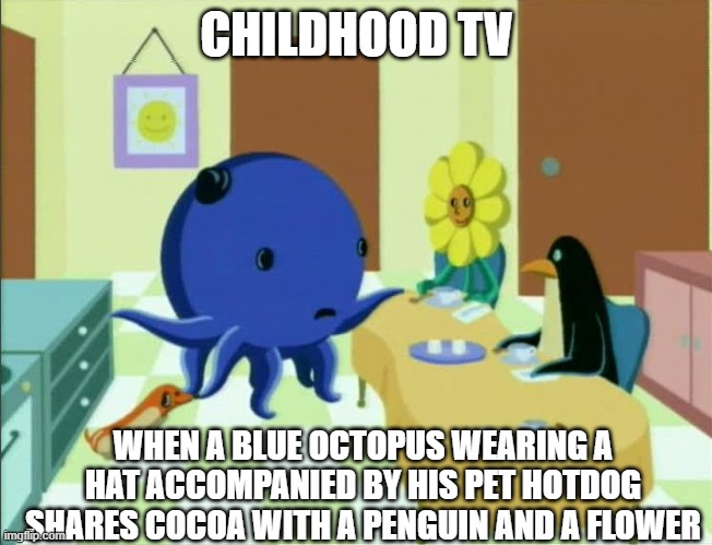 Oswald | CHILDHOOD TV; WHEN A BLUE OCTOPUS WEARING A HAT ACCOMPANIED BY HIS PET HOTDOG SHARES COCOA WITH A PENGUIN AND A FLOWER | image tagged in oswald | made w/ Imgflip meme maker