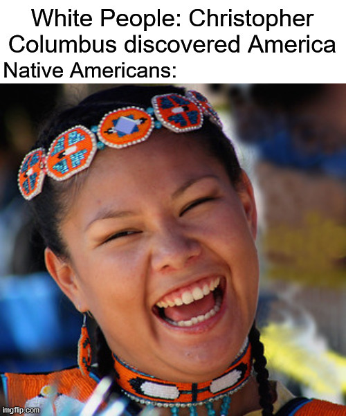 We were here long before his trifling self showed up | image tagged in christopher columbus,native american,history | made w/ Imgflip meme maker
