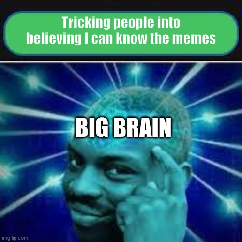 True Fax | Tricking people into believing I can know the memes; BIG BRAIN | image tagged in funny,big brain,true dat,asicx | made w/ Imgflip meme maker