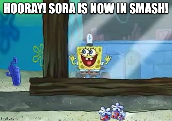 Excited Spongebob | HOORAY! SORA IS NOW IN SMASH! | image tagged in excited spongebob | made w/ Imgflip meme maker