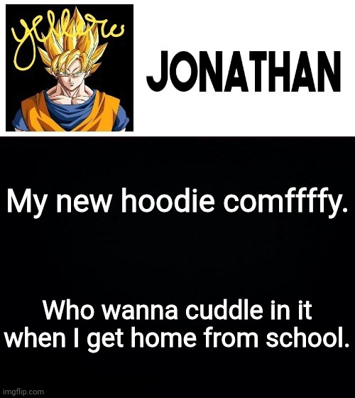 My new hoodie comffffy. Who wanna cuddle in it when I get home from school. | image tagged in jonathan's yellow template | made w/ Imgflip meme maker