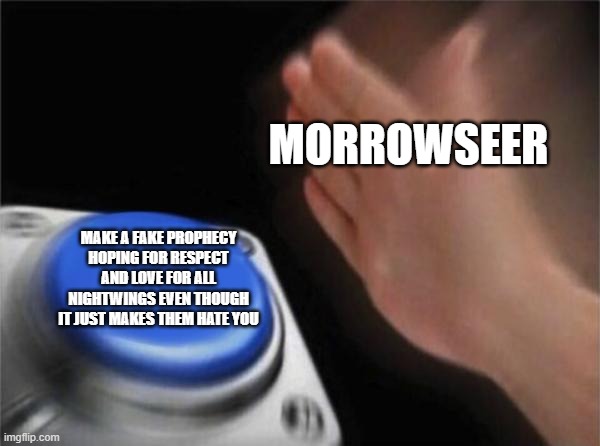 Morrowseer in a Nutshell WoF | MORROWSEER; MAKE A FAKE PROPHECY HOPING FOR RESPECT AND LOVE FOR ALL NIGHTWINGS EVEN THOUGH IT JUST MAKES THEM HATE YOU | image tagged in memes,blank nut button | made w/ Imgflip meme maker