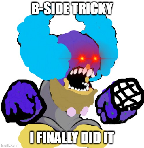 This took way too long | B-SIDE TRICKY; I FINALLY DID IT | image tagged in tricky the clown | made w/ Imgflip meme maker