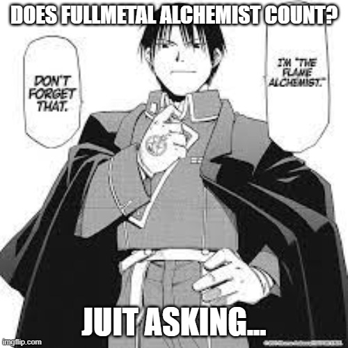 ea | DOES FULLMETAL ALCHEMIST COUNT? JUIT ASKING... | image tagged in don't forget that i'm the flame alchemist | made w/ Imgflip meme maker