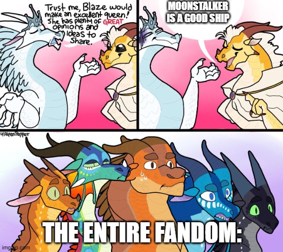 blazes great (not) opinion |  MOONSTALKER IS A GOOD SHIP; THE ENTIRE FANDOM: | image tagged in blazes great not opinion | made w/ Imgflip meme maker