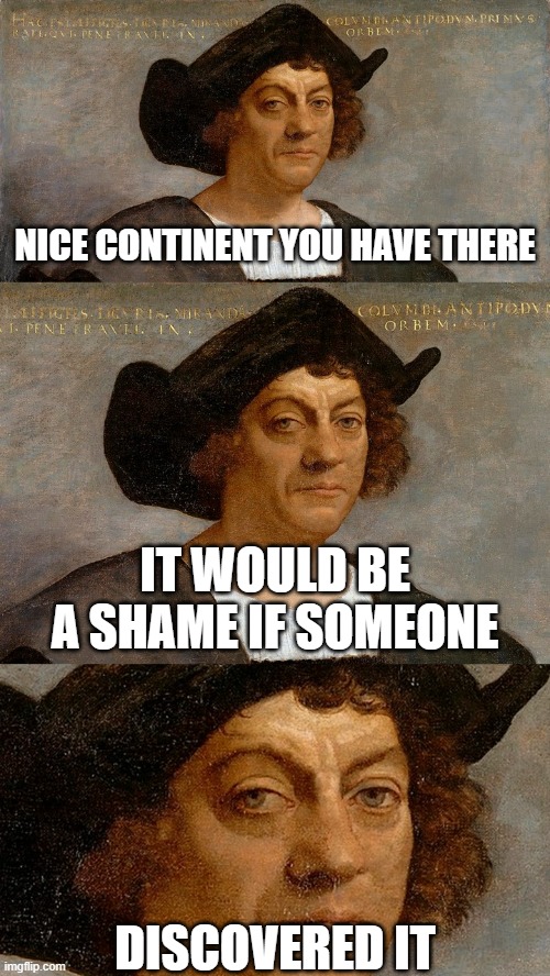 discovered | NICE CONTINENT YOU HAVE THERE; IT WOULD BE A SHAME IF SOMEONE; DISCOVERED IT | image tagged in christopher columbus,shame | made w/ Imgflip meme maker
