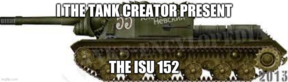 I THE TANK CREATOR PRESENT; THE ISU 152 | made w/ Imgflip meme maker