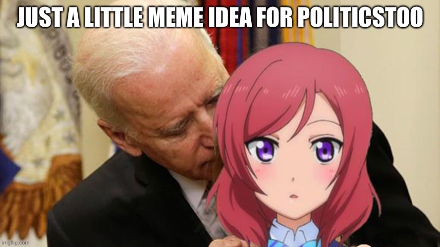 LOL | JUST A LITTLE MEME IDEA FOR POLITICSTOO | image tagged in joe biden sniffing anime girl | made w/ Imgflip meme maker