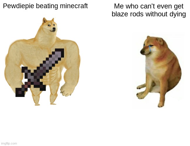 Buff Doge vs. Cheems Meme | Pewdiepie beating minecraft; Me who can't even get blaze rods without dying | image tagged in memes,buff doge vs cheems | made w/ Imgflip meme maker