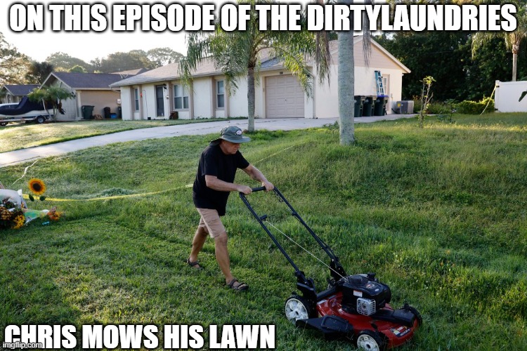 Chris Laundrie mows his lawn |  ON THIS EPISODE OF THE DIRTYLAUNDRIES; CHRIS MOWS HIS LAWN | image tagged in chris laundrie mowing,chrislaundrie,brianlaundrie,brian laundrie,gabbypetito,justiceforgabby | made w/ Imgflip meme maker