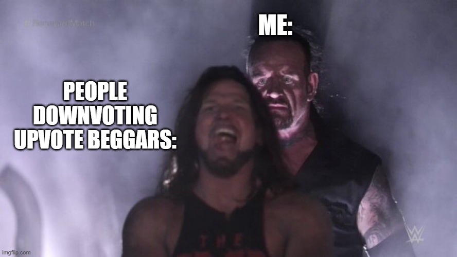 they suck | ME:; PEOPLE DOWNVOTING UPVOTE BEGGARS: | image tagged in aj styles undertaker | made w/ Imgflip meme maker