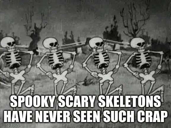 Spooky Scary Skeletons have never seen such crap | image tagged in spooky scary skeletons have never seen such crap | made w/ Imgflip meme maker