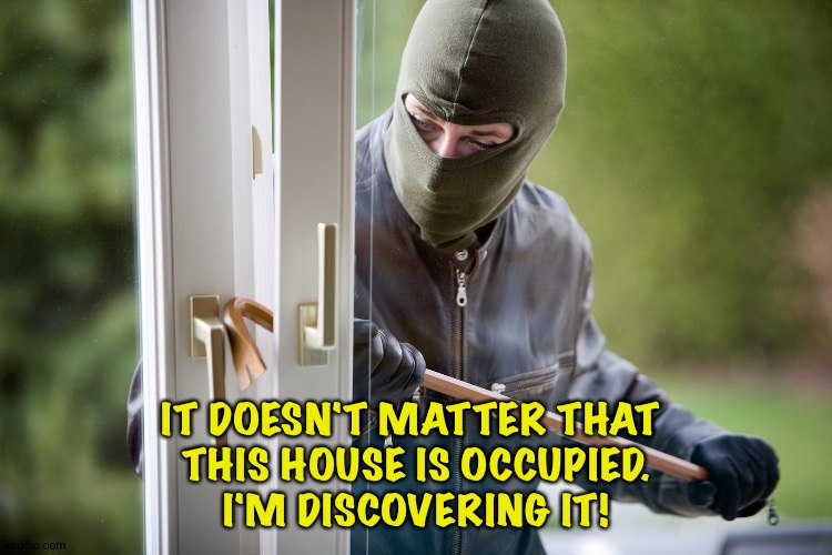 Burglar | IT DOESN'T MATTER THAT 
THIS HOUSE IS OCCUPIED.
I'M DISCOVERING IT! | image tagged in burglar | made w/ Imgflip meme maker
