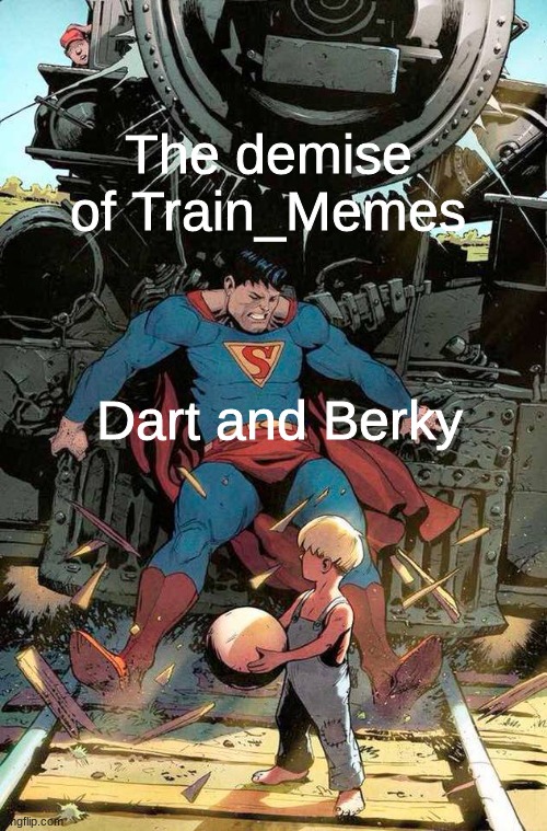 stream | The demise of Train_Memes; Dart and Berky | image tagged in superman stopping train,trains,superman,streams,funny,memes | made w/ Imgflip meme maker