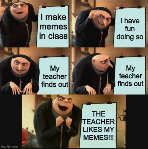 When the teacher sees u making quality memes | I make memes in class; I have fun doing so; My teacher finds out; My teacher finds out; THE TEACHER LIKES MY MEMES!!! | image tagged in 5 panel gru meme | made w/ Imgflip meme maker