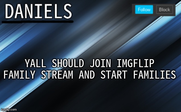 daniels template | YALL SHOULD JOIN IMGFLIP FAMILY STREAM AND START FAMILIES | image tagged in daniels template | made w/ Imgflip meme maker
