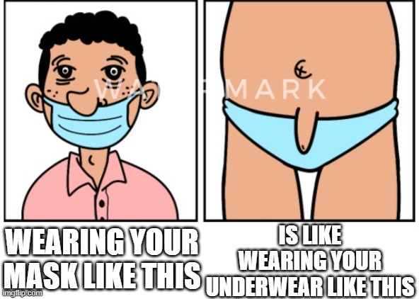 old people be like with their masks | IS LIKE WEARING YOUR UNDERWEAR LIKE THIS; WEARING YOUR MASK LIKE THIS | image tagged in memes | made w/ Imgflip meme maker