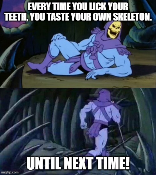 Lick your teeth | EVERY TIME YOU LICK YOUR TEETH, YOU TASTE YOUR OWN SKELETON. UNTIL NEXT TIME! | image tagged in skeletor disturbing facts | made w/ Imgflip meme maker