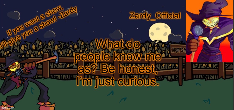 A | What do people know me as? Be honest, I’m just curious. | image tagged in zardy_offical temp made by - simber - | made w/ Imgflip meme maker