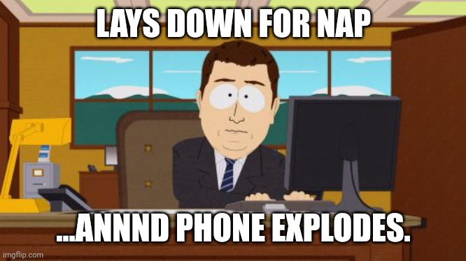 Aaaaand Its Gone | LAYS DOWN FOR NAP; ...ANNND PHONE EXPLODES. | image tagged in memes,aaaaand its gone | made w/ Imgflip meme maker