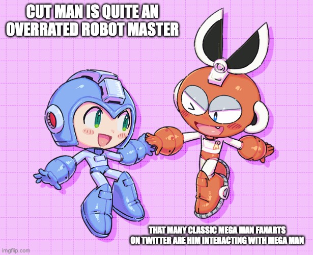 Cute Mega Man and Cut Man | CUT MAN IS QUITE AN OVERRATED ROBOT MASTER; THAT MANY CLASSIC MEGA MAN FANARTS ON TWITTER ARE HIM INTERACTING WITH MEGA MAN | image tagged in megaman,memes | made w/ Imgflip meme maker