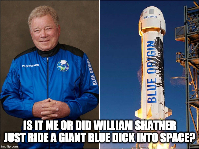 Shatner Dick | IS IT ME OR DID WILLIAM SHATNER JUST RIDE A GIANT BLUE DICK INTO SPACE? | image tagged in william shatner | made w/ Imgflip meme maker
