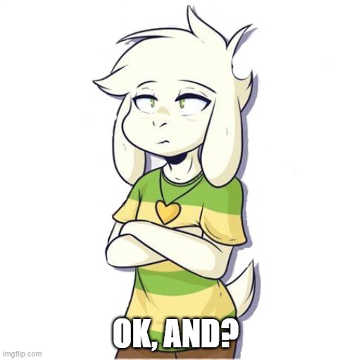 Asriel | OK, AND? | image tagged in asriel | made w/ Imgflip meme maker