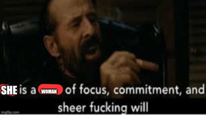 he is a man of focus | SHE WOMAN | image tagged in he is a man of focus | made w/ Imgflip meme maker