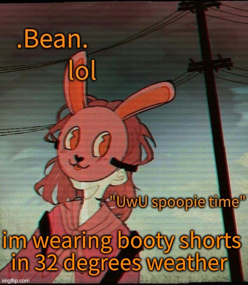 UwU spoopie time | lol; im wearing booty shorts in 32 degrees weather | image tagged in uwu spoopie time | made w/ Imgflip meme maker