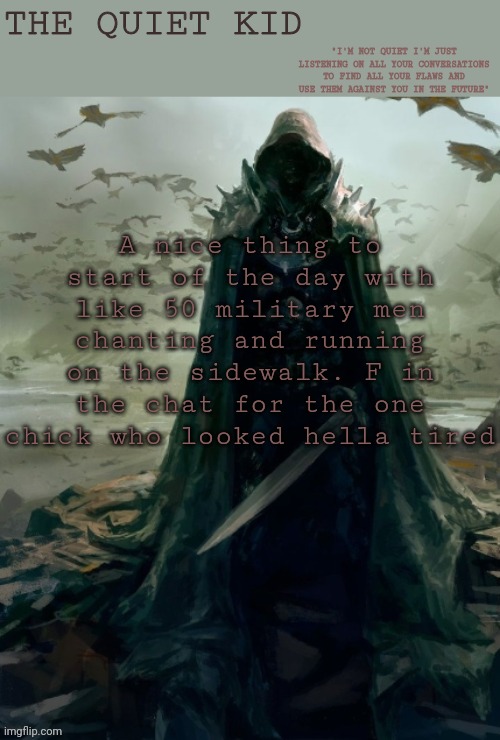 Quiet kid | A nice thing to start of the day with like 50 military men chanting and running on the sidewalk. F in the chat for the one chick who looked hella tired | image tagged in quiet kid | made w/ Imgflip meme maker