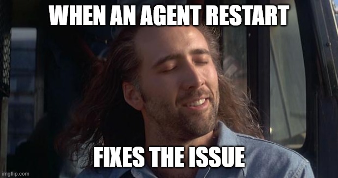 build node agent restart | WHEN AN AGENT RESTART; FIXES THE ISSUE | image tagged in nic cage feels good,work,it | made w/ Imgflip meme maker
