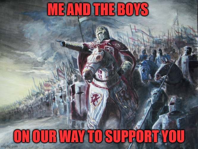 Crusader | ME AND THE BOYS; ON OUR WAY TO SUPPORT YOU | image tagged in crusader | made w/ Imgflip meme maker