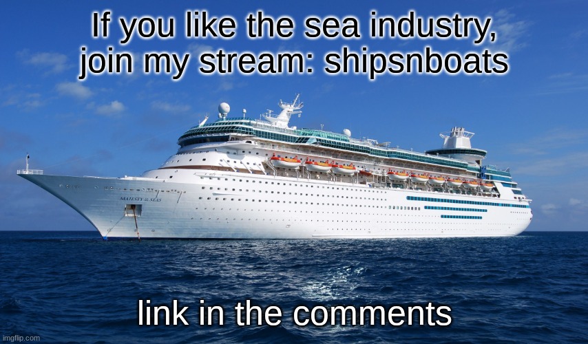shipsnboats stream - join today! | If you like the sea industry, join my stream: shipsnboats; link in the comments | image tagged in cruise ship,funny,memes,ships,boats,new stream | made w/ Imgflip meme maker