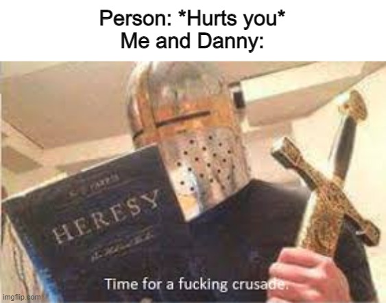 crusade time | Person: *Hurts you*
Me and Danny: | image tagged in crusade time | made w/ Imgflip meme maker