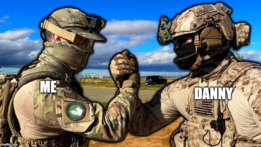 I'll always be there for you bro | DANNY; ME | image tagged in soldiers teaming | made w/ Imgflip meme maker