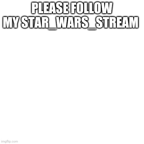 Please | PLEASE FOLLOW MY STAR_WARS_STREAM | image tagged in memes,blank transparent square | made w/ Imgflip meme maker