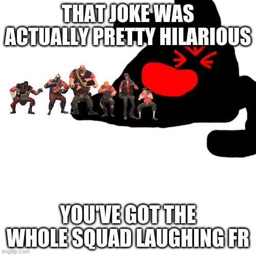 wow | THAT JOKE WAS ACTUALLY PRETTY HILARIOUS; YOU'VE GOT THE WHOLE SQUAD LAUGHING FR | made w/ Imgflip meme maker