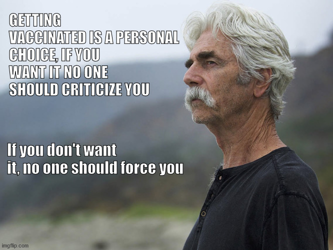 Vaccine | GETTING VACCINATED IS A PERSONAL CHOICE, IF YOU WANT IT NO ONE SHOULD CRITICIZE YOU; If you don't want it, no one should force you | image tagged in sam elliott | made w/ Imgflip meme maker