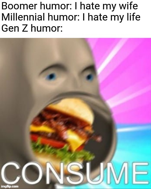 consume | image tagged in gen z humor | made w/ Imgflip meme maker