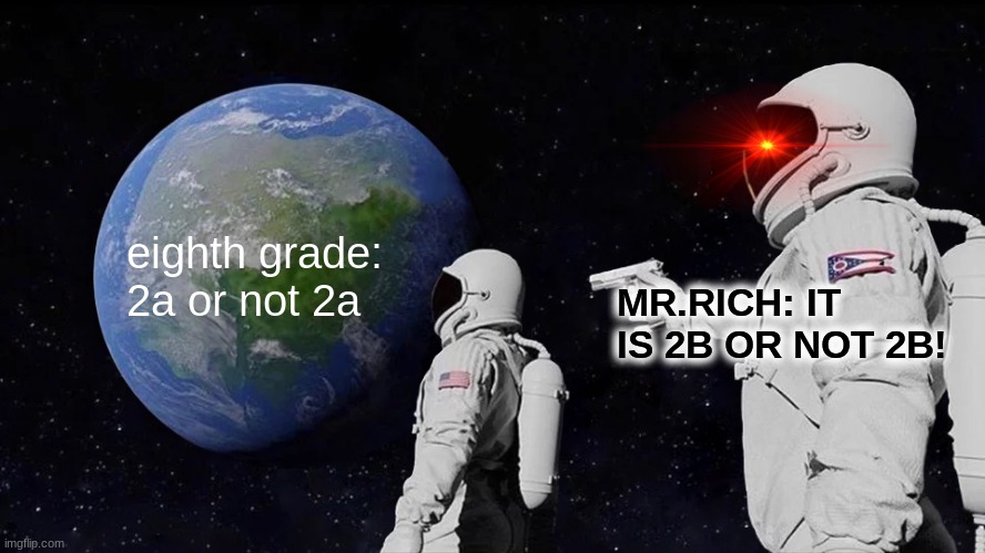 Band meme | eighth grade: 2a or not 2a; MR.RICH: IT IS 2B OR NOT 2B! | image tagged in memes,always has been | made w/ Imgflip meme maker
