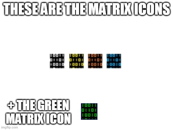 matrix icons | THESE ARE THE MATRIX ICONS; + THE GREEN MATRIX ICON | image tagged in blank white template,matrix | made w/ Imgflip meme maker