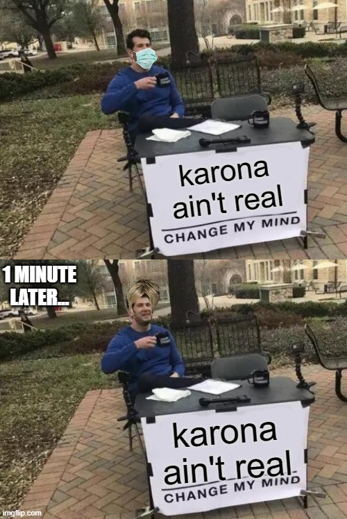 karona ain't real; 1 MINUTE LATER... karona ain't real | image tagged in memes,change my mind | made w/ Imgflip meme maker