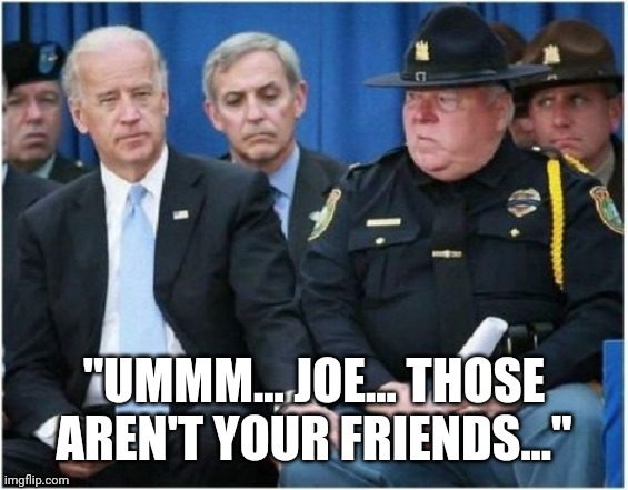 Joe Biden hits on trooper | "UMMM... JOE... THOSE AREN'T YOUR FRIENDS..." | image tagged in joe biden hits on trooper | made w/ Imgflip meme maker