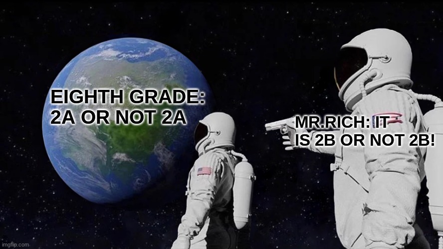 band meme | EIGHTH GRADE: 2A OR NOT 2A; MR.RICH: IT IS 2B OR NOT 2B! | image tagged in memes,always has been | made w/ Imgflip meme maker