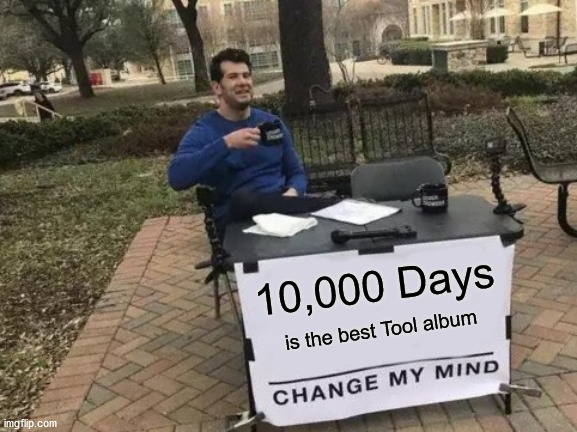 Feast like a sultan I do. | 10,000 Days; is the best Tool album | image tagged in memes,change my mind,tool,maynard | made w/ Imgflip meme maker