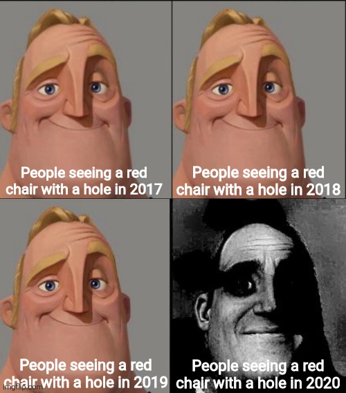 Sussy chair | People seeing a red chair with a hole in 2017; People seeing a red chair with a hole in 2018; People seeing a red chair with a hole in 2019; People seeing a red chair with a hole in 2020 | image tagged in traumatized mr incredible | made w/ Imgflip meme maker